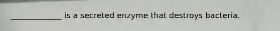 _____________ is a secreted enzyme that destroys bacteria.