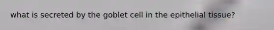 what is secreted by the goblet cell in the epithelial tissue?