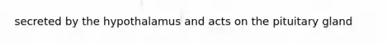 secreted by the hypothalamus and acts on the pituitary gland