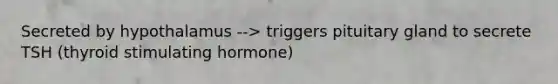 Secreted by hypothalamus --> triggers pituitary gland to secrete TSH (thyroid stimulating hormone)