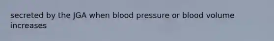 secreted by the JGA when blood pressure or blood volume increases