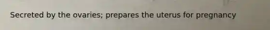 Secreted by the ovaries; prepares the uterus for pregnancy