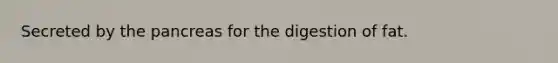 Secreted by <a href='https://www.questionai.com/knowledge/kITHRba4Cd-the-pancreas' class='anchor-knowledge'>the pancreas</a> for the digestion of fat.