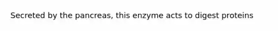 Secreted by the pancreas, this enzyme acts to digest proteins