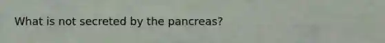 What is not secreted by <a href='https://www.questionai.com/knowledge/kITHRba4Cd-the-pancreas' class='anchor-knowledge'>the pancreas</a>?