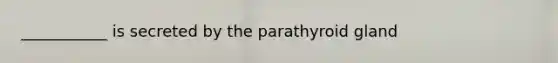 ___________ is secreted by the parathyroid gland