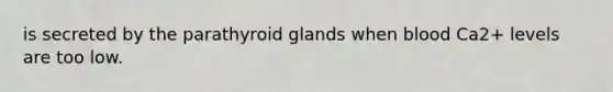 is secreted by the parathyroid glands when blood Ca2+ levels are too low.