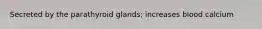 Secreted by the parathyroid glands; increases blood calcium