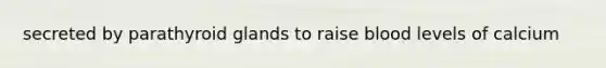 secreted by parathyroid glands to raise blood levels of calcium