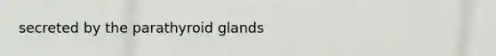secreted by the parathyroid glands