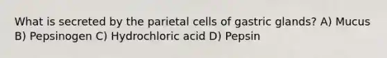 What is secreted by the parietal cells of gastric glands? A) Mucus B) Pepsinogen C) Hydrochloric acid D) Pepsin