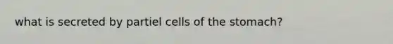 what is secreted by partiel cells of <a href='https://www.questionai.com/knowledge/kLccSGjkt8-the-stomach' class='anchor-knowledge'>the stomach</a>?