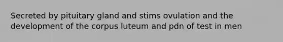 Secreted by pituitary gland and stims ovulation and the development of the corpus luteum and pdn of test in men