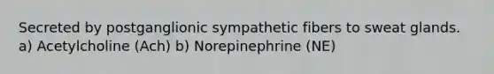 Secreted by postganglionic sympathetic fibers to sweat glands. a) Acetylcholine (Ach) b) Norepinephrine (NE)