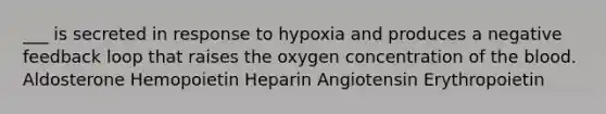 ___ is secreted in response to hypoxia and produces a negative feedback loop that raises the oxygen concentration of the blood. Aldosterone Hemopoietin Heparin Angiotensin Erythropoietin