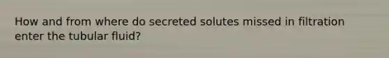 How and from where do secreted solutes missed in filtration enter the tubular fluid?