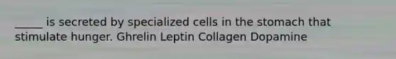 _____ is secreted by specialized cells in <a href='https://www.questionai.com/knowledge/kLccSGjkt8-the-stomach' class='anchor-knowledge'>the stomach</a> that stimulate hunger. Ghrelin Leptin Collagen Dopamine