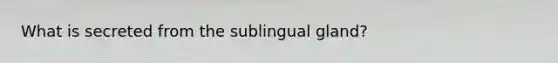 What is secreted from the sublingual gland?