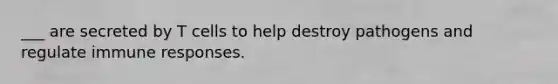 ___ are secreted by T cells to help destroy pathogens and regulate immune responses.