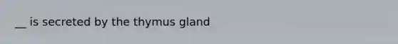 __ is secreted by the thymus gland