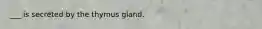 ___ is secreted by the thymus gland.