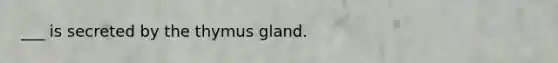 ___ is secreted by the thymus gland.