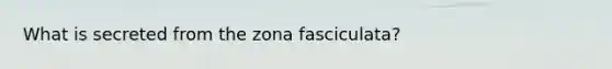 What is secreted from the zona fasciculata?