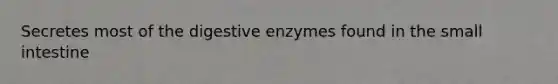 Secretes most of the digestive enzymes found in the small intestine