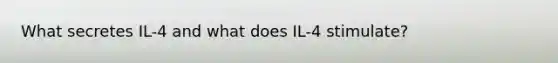 What secretes IL-4 and what does IL-4 stimulate?