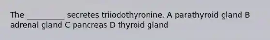 The __________ secretes triiodothyronine. A parathyroid gland B adrenal gland C pancreas D thyroid gland