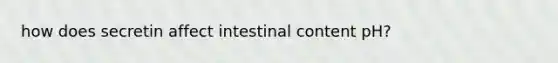 how does secretin affect intestinal content pH?