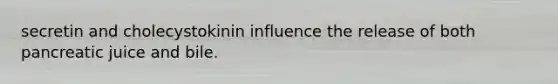 secretin and cholecystokinin influence the release of both pancreatic juice and bile.