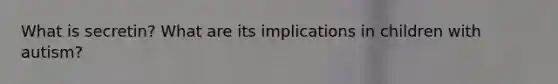 What is secretin? What are its implications in children with autism?