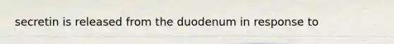 secretin is released from the duodenum in response to