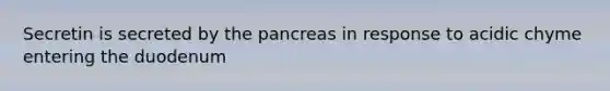 Secretin is secreted by the pancreas in response to acidic chyme entering the duodenum