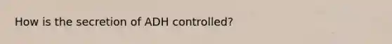 How is the secretion of ADH controlled?