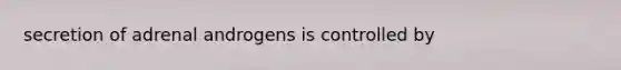 secretion of adrenal androgens is controlled by