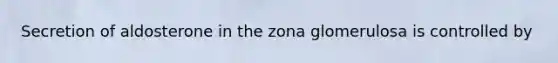 Secretion of aldosterone in the zona glomerulosa is controlled by