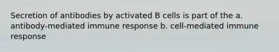 Secretion of antibodies by activated B cells is part of the a. antibody-mediated <a href='https://www.questionai.com/knowledge/krhPdp6cmU-immune-response' class='anchor-knowledge'>immune response</a> b. cell-mediated immune response