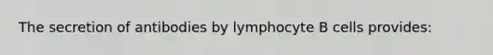 The secretion of antibodies by lymphocyte B cells provides: