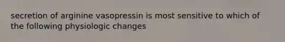 secretion of arginine vasopressin is most sensitive to which of the following physiologic changes