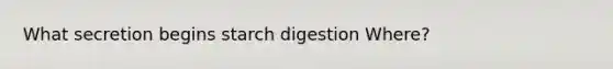 What secretion begins starch digestion Where?