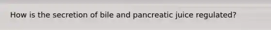 How is the secretion of bile and pancreatic juice regulated?