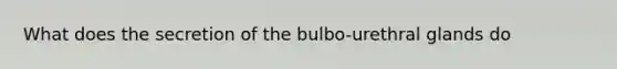 What does the secretion of the bulbo-urethral glands do