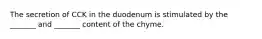 The secretion of CCK in the duodenum is stimulated by the _______ and _______ content of the chyme.