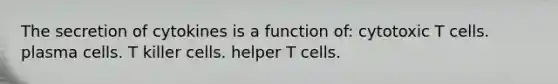 The secretion of cytokines is a function of: cytotoxic T cells. plasma cells. T killer cells. helper T cells.