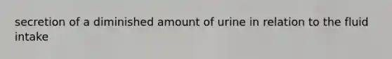 secretion of a diminished amount of urine in relation to the fluid intake