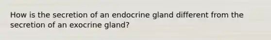 How is the secretion of an endocrine gland different from the secretion of an exocrine gland?