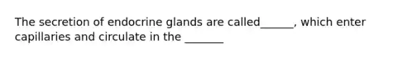 The secretion of endocrine glands are called______, which enter capillaries and circulate in the _______