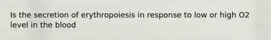 Is the secretion of erythropoiesis in response to low or high O2 level in the blood